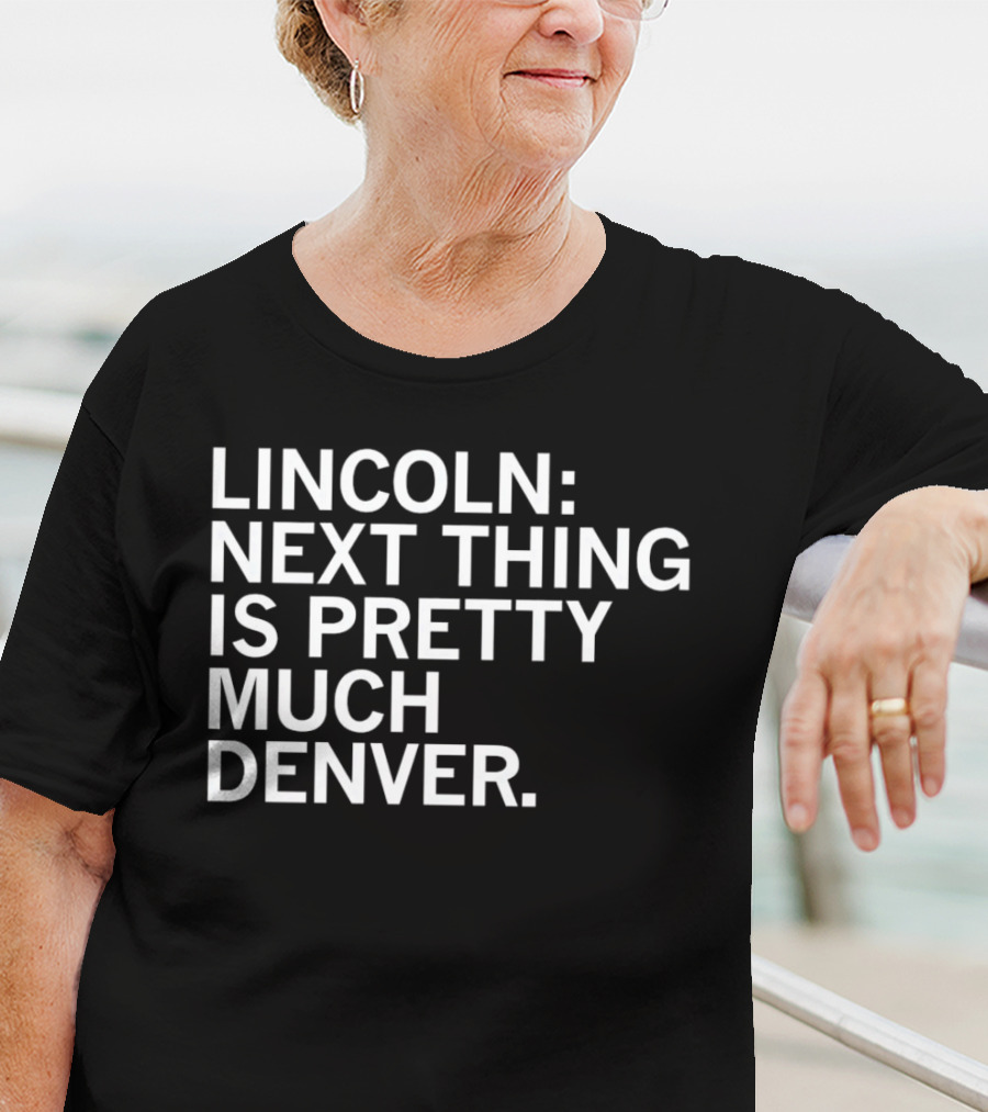 Lincoln Next Thing Is Pretty Much Denver T-Shirt