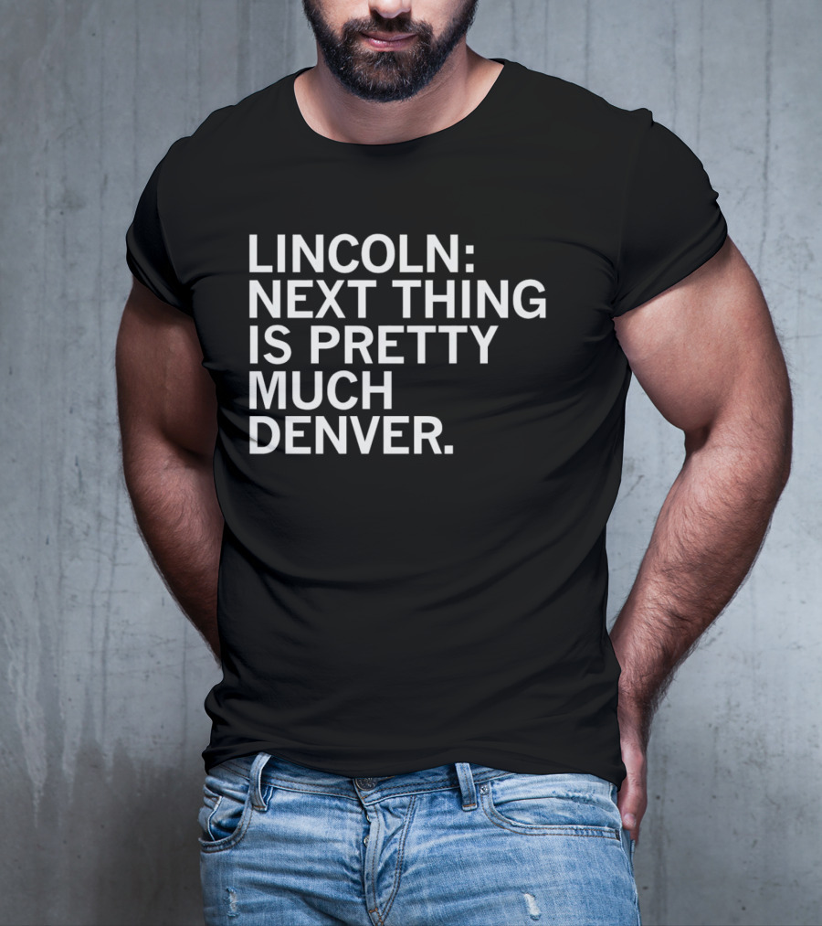 Lincoln Next Thing Is Pretty Much Denver T-Shirt
