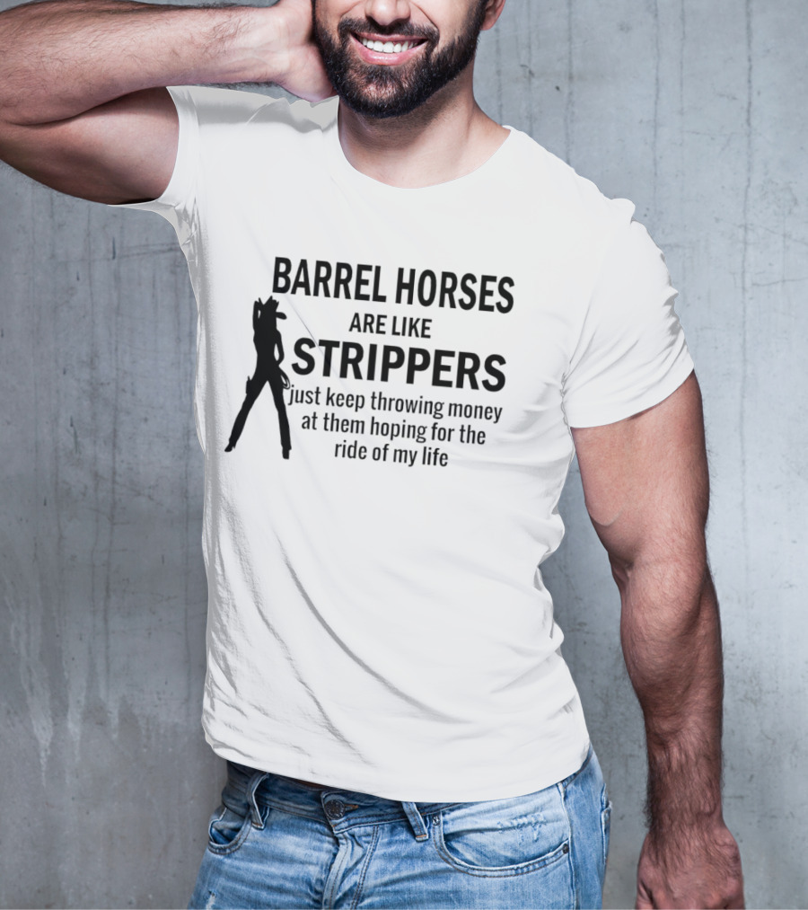 Barrel Horses Are Like Strippers Just Keep Throwing Money At Them Hoping For The Ride Of My Life T-Shirt