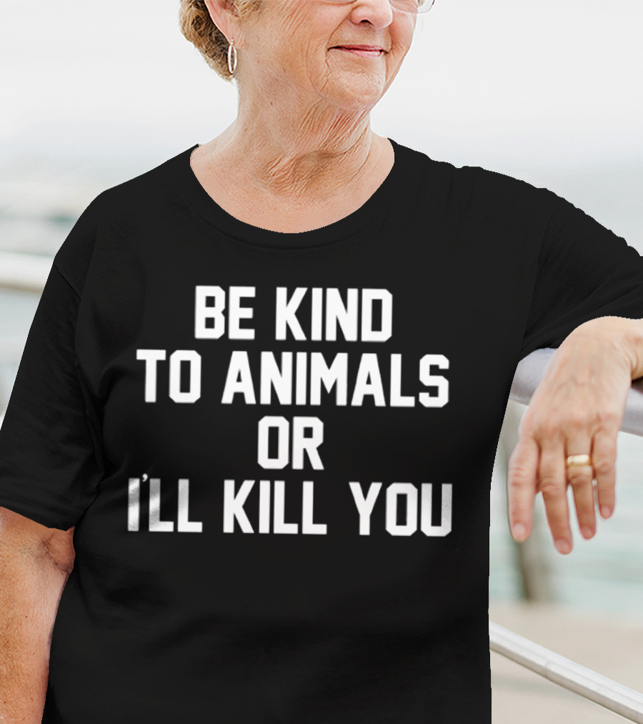 BE KIND TO ANIMALS OR I’LL KILL YOU T-Shirt