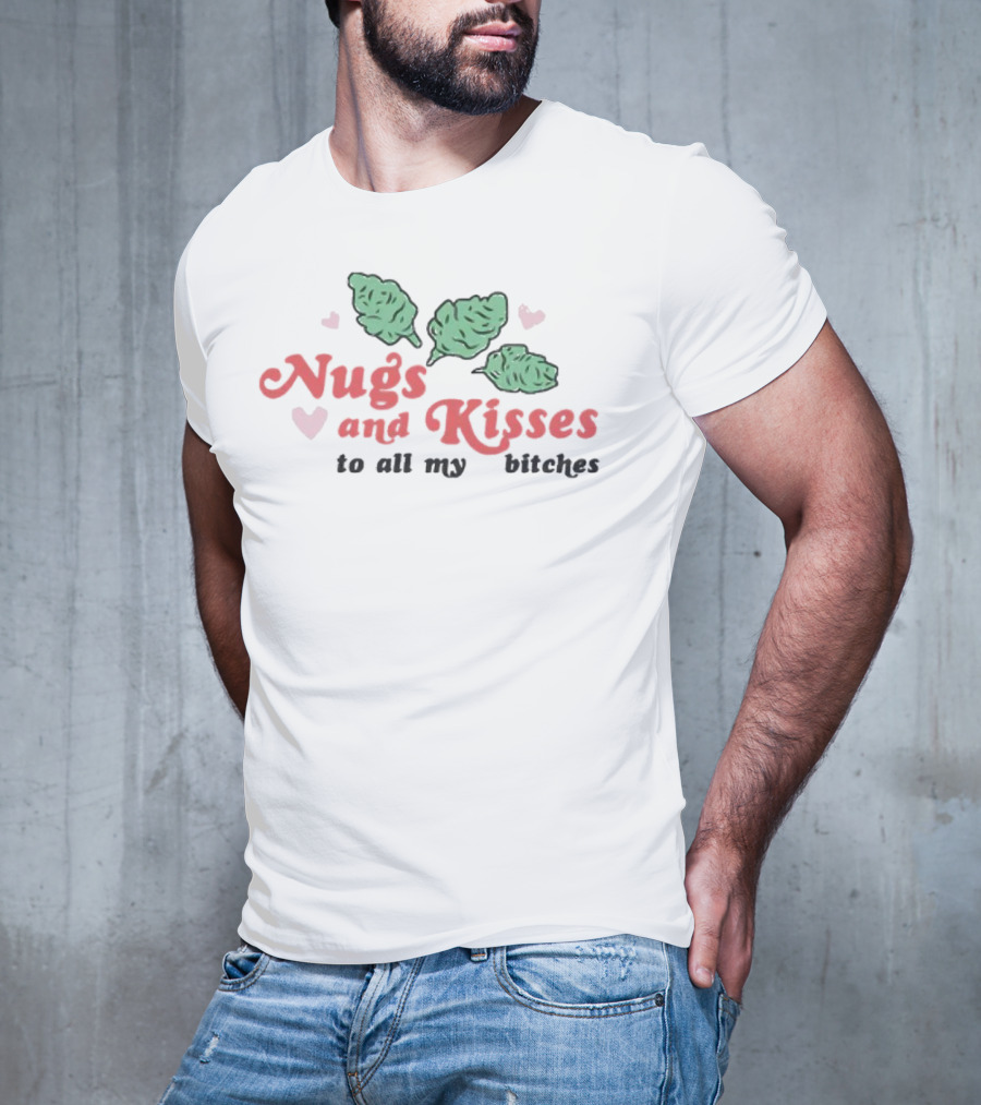 Nugs And Kisses To All My Bitches With Hearts And Green Nugs T-Shirt