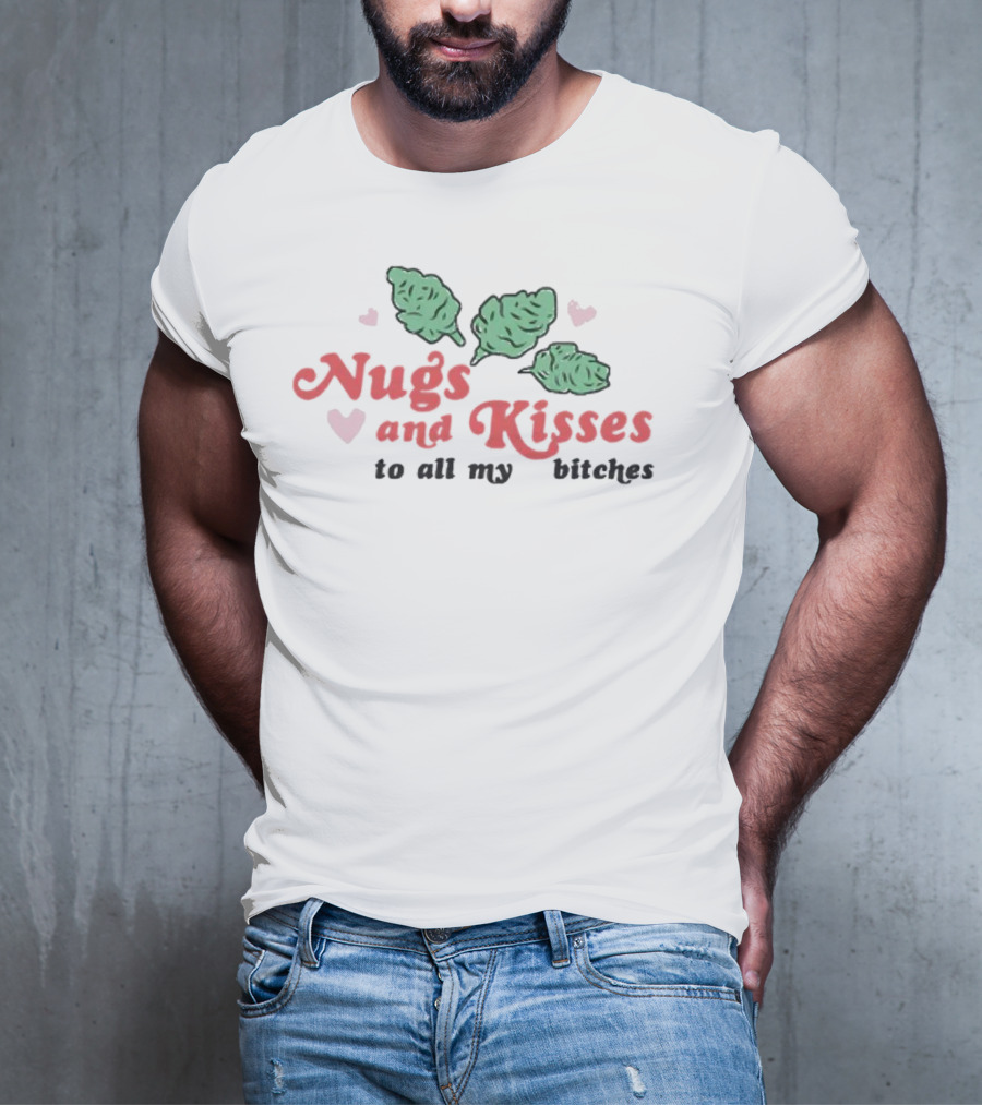 Nugs And Kisses To All My Bitches With Hearts And Green Nugs T-Shirt