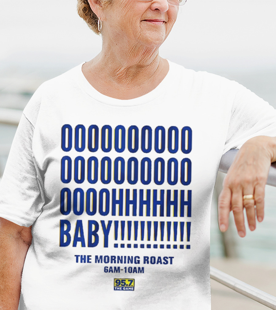 OOOOOOO OOOOOOOO OOOOHHHHH BABY The Morning Roast 6AM-10AM 95.7 The Game T-Shirt