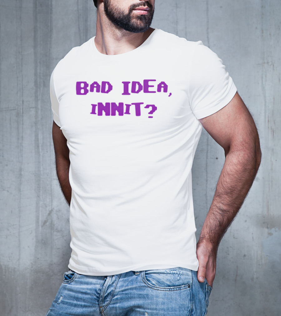 Bad Idea Innit T-Shirt