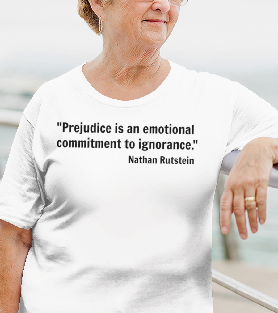 Prejudice Is An Emotional Commitment To Ignorance Quote Nathan Rutstein T-Shirt