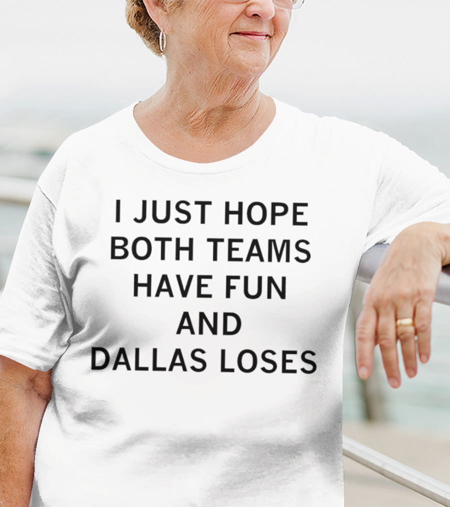 I Just Hope Both Teams Have Fun And Dallas Loses Sports Rivalry Humorous T-Shirt