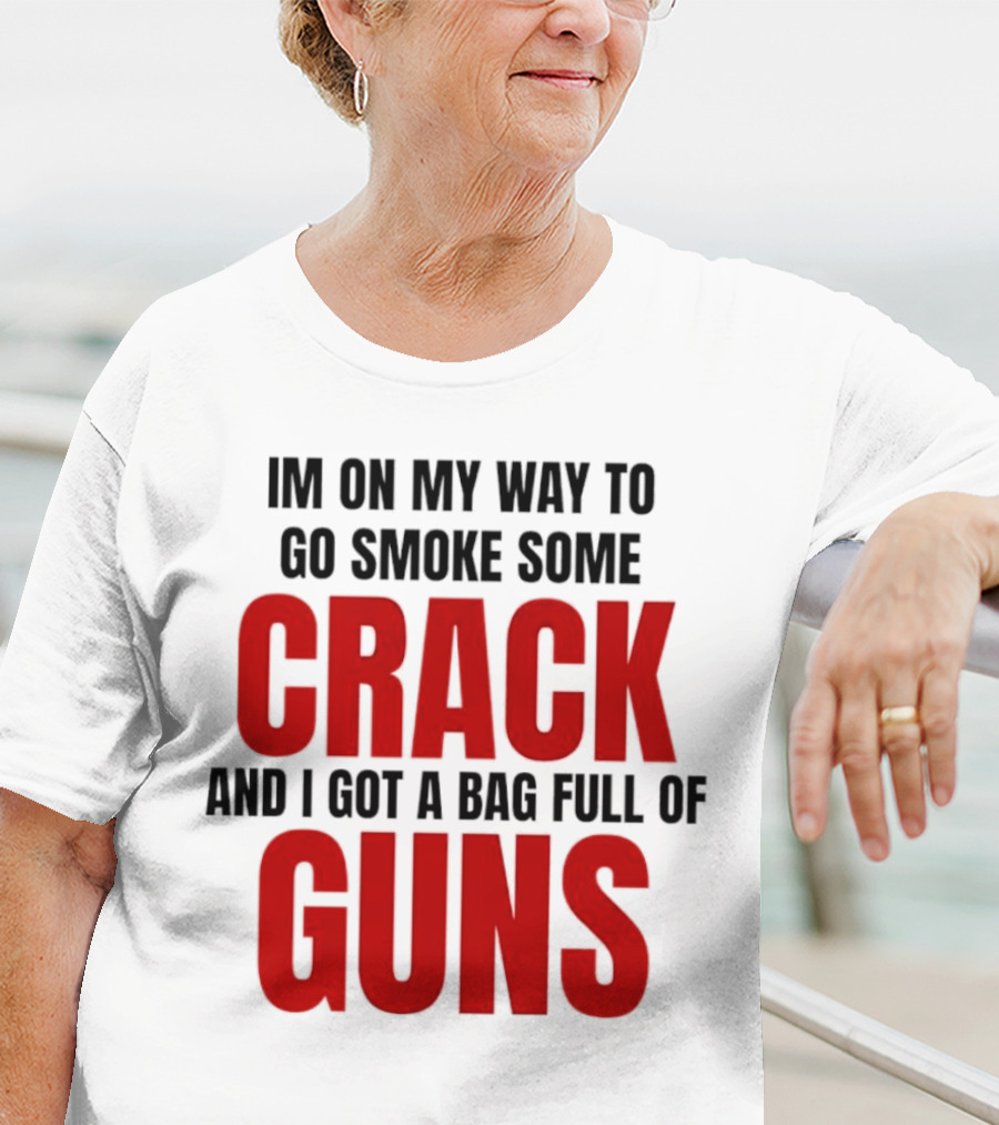I'm On My Way To Go Smoke Some Crack And I Got A Bag Full Of Guns T-Shirt