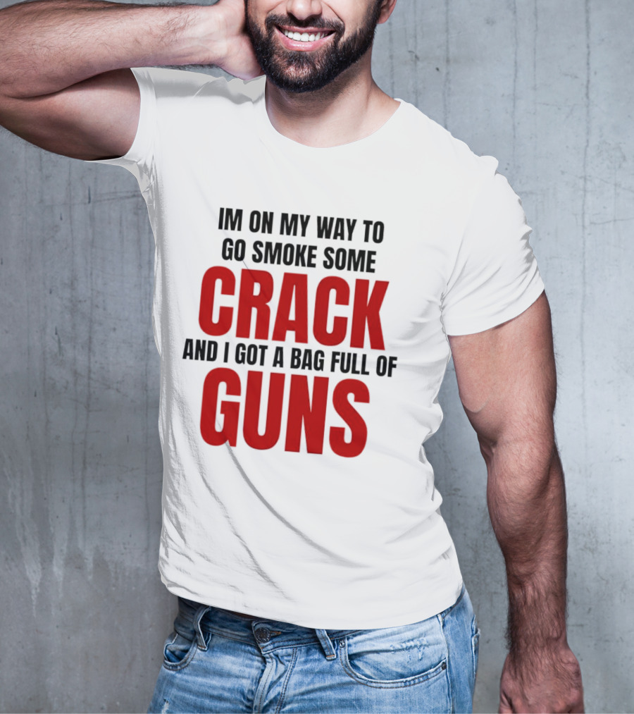 I'm On My Way To Go Smoke Some Crack And I Got A Bag Full Of Guns T-Shirt