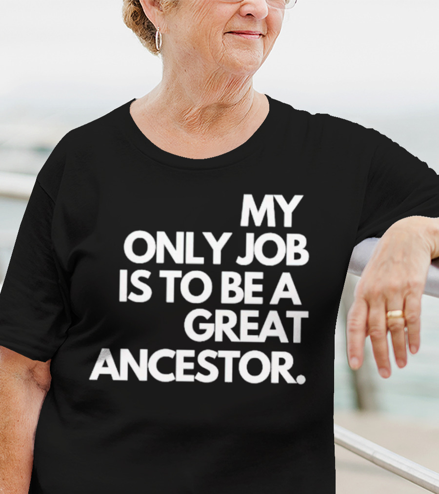 MY ONLY JOB IS TO BE A GREAT ANCESTOR T-Shirt
