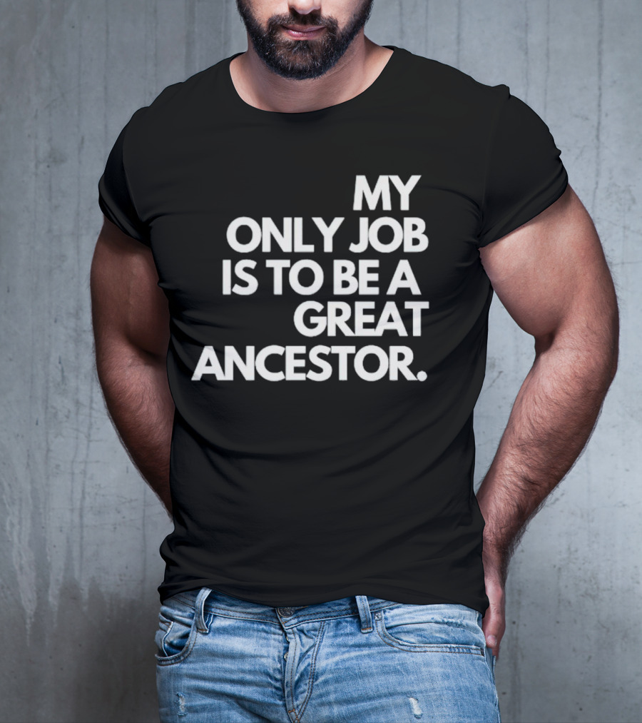 MY ONLY JOB IS TO BE A GREAT ANCESTOR T-Shirt