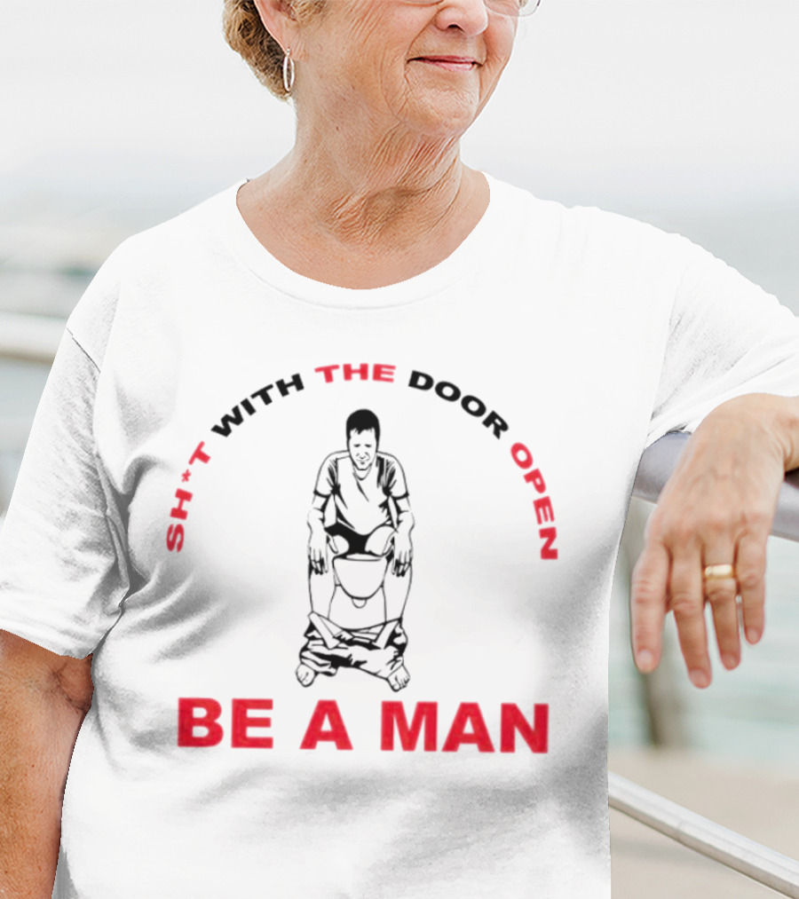 Sh*t With The Door Open Be A Man Bold Humor T-Shirt