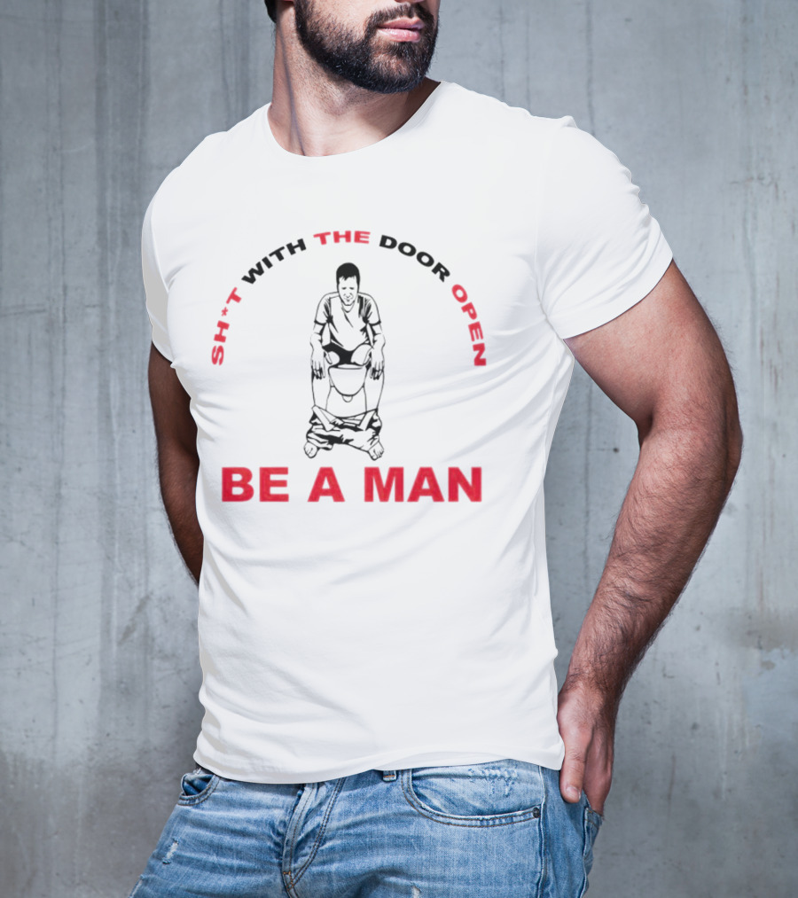 Sh*t With The Door Open Be A Man Bold Humor T-Shirt