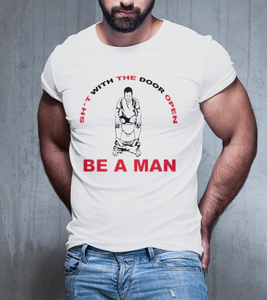 Sh*t With The Door Open Be A Man Bold Humor T-Shirt