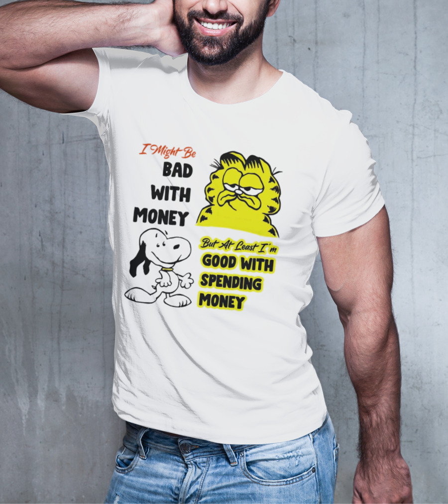 I Might Be Bad With Money Garfield And Snoopy Good With Spending Money T-Shirt