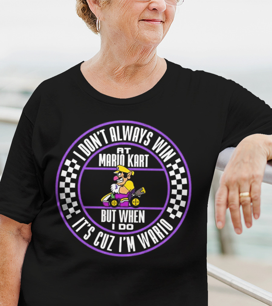 I Don't Always Win At Mario Kart But When I Do It's Cuz I'm Wario T-Shirt