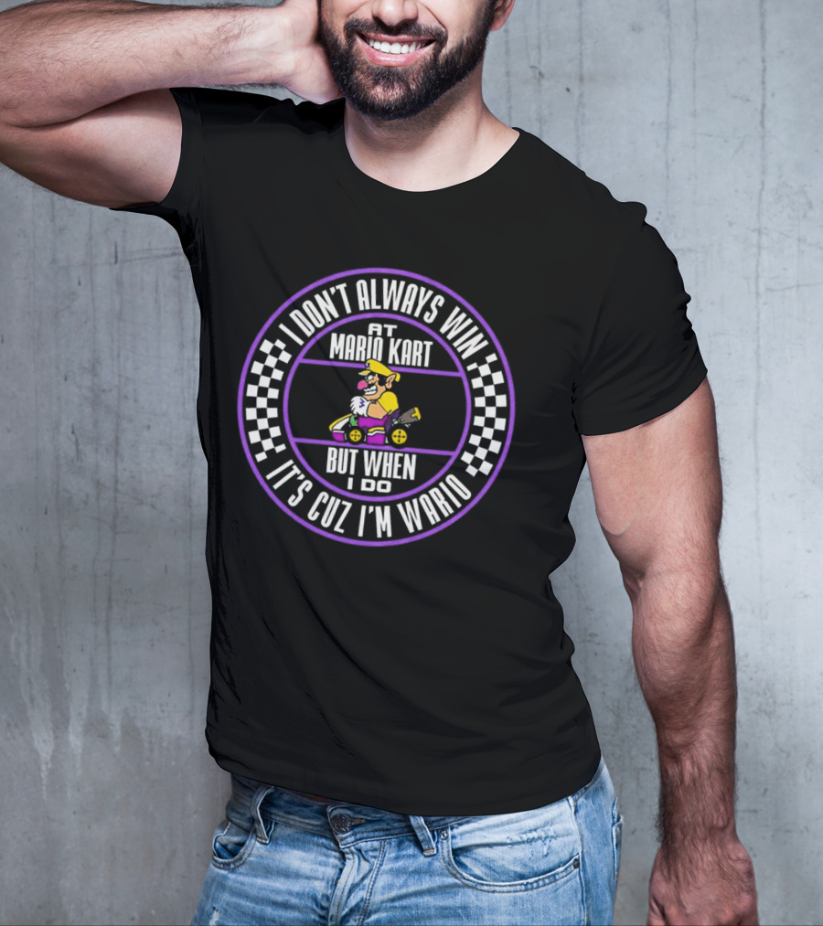 I Don't Always Win At Mario Kart But When I Do It's Cuz I'm Wario T-Shirt