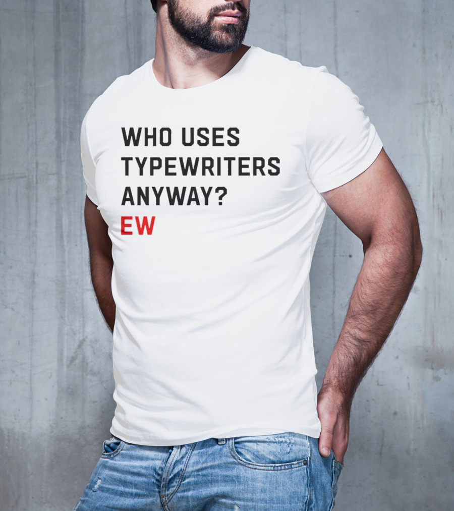 WHO USES TYPEWRITERS ANYWAY? EW T-Shirt