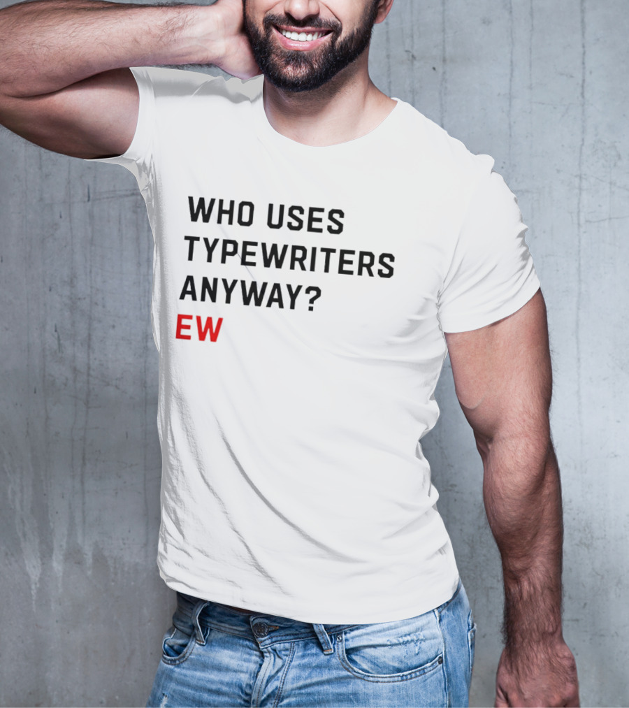 WHO USES TYPEWRITERS ANYWAY? EW T-Shirt