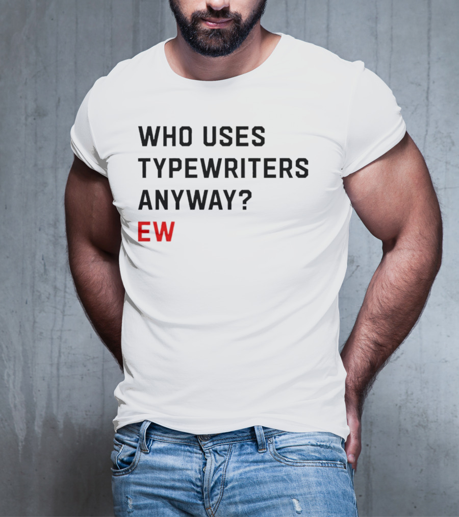 WHO USES TYPEWRITERS ANYWAY? EW T-Shirt