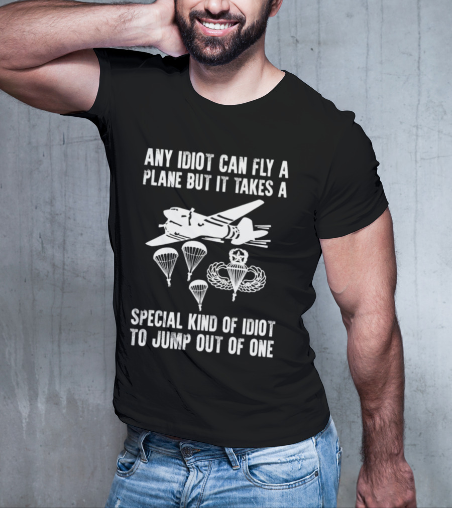 Any Idiot Can Fly A Plane Special Kind Of Idiot Jump Out Parachutes Airplane T-Shirt