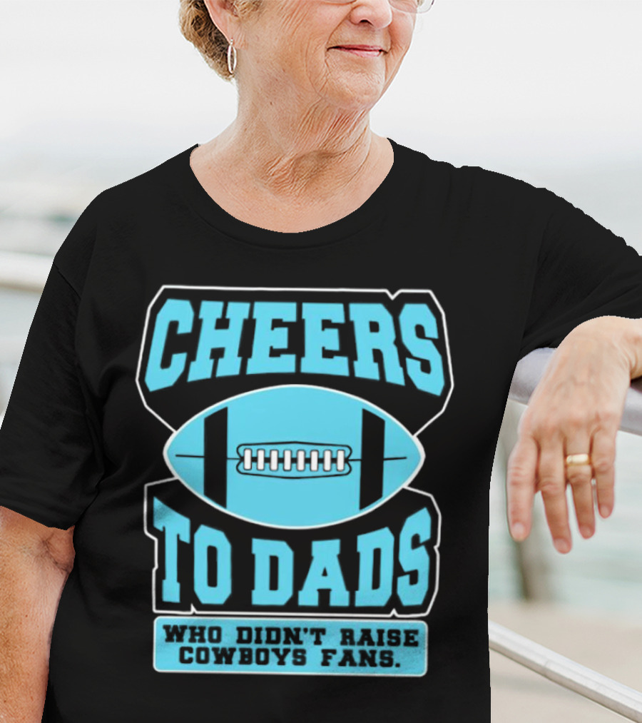 Cheers To Dads Who Didn’t Raise Cowboys Fans Football Themes T-Shirt