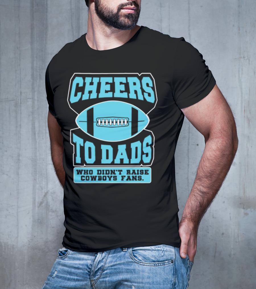 Cheers To Dads Who Didn’t Raise Cowboys Fans Football Themes T-Shirt