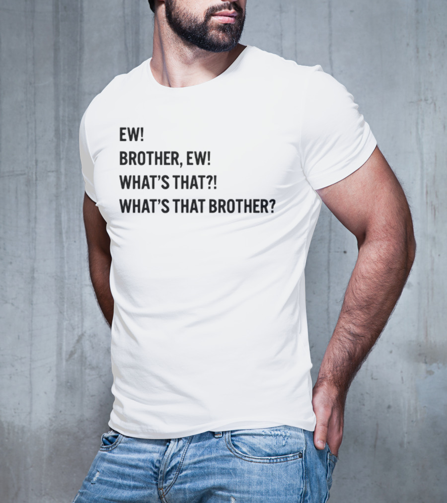 Ew Brother Ew What's That What's That Brother T-Shirt