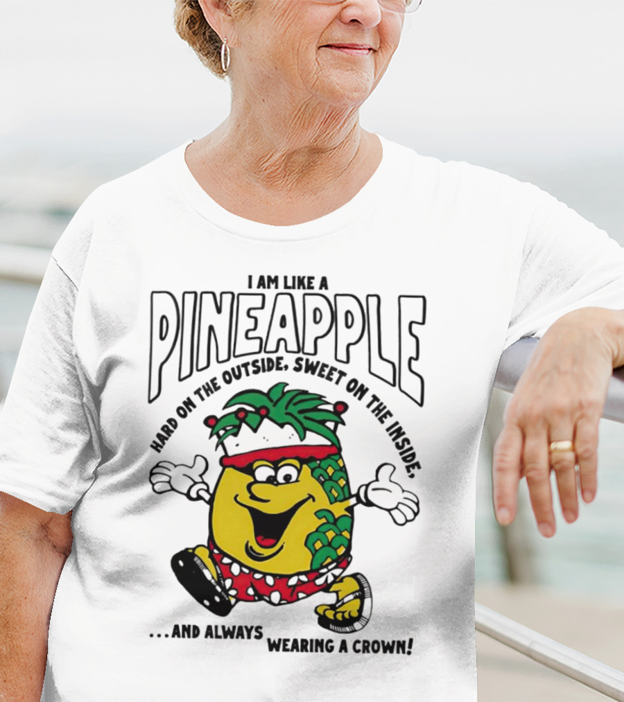 I Am Like A Pineapple Hard On The Outside Sweet On The Inside And Always Wearing A Crown T-Shirt