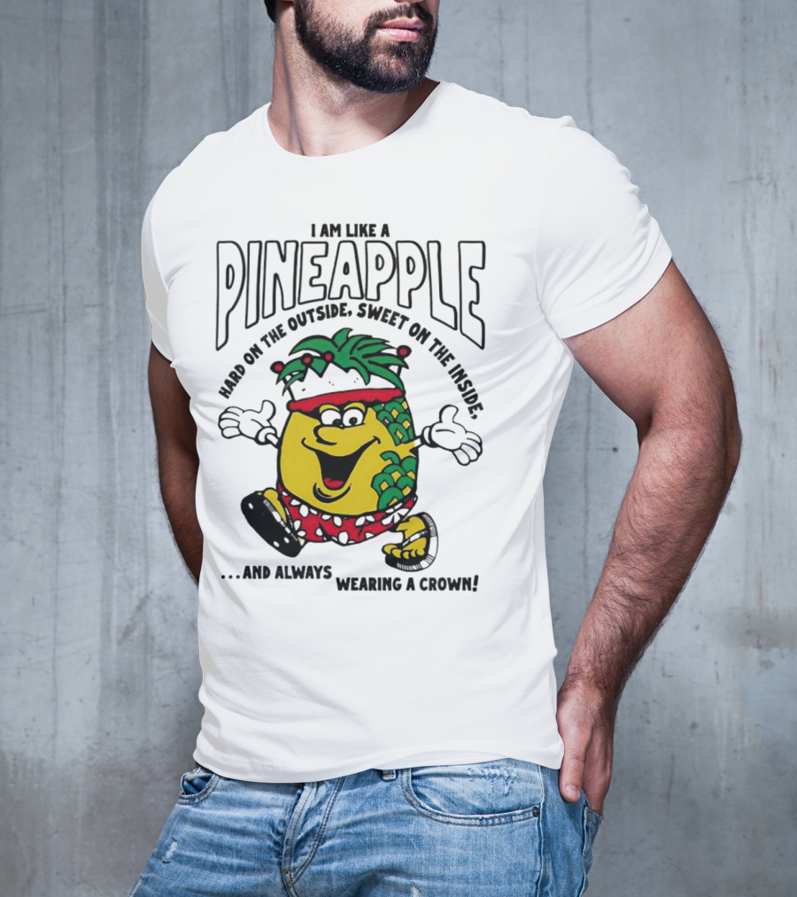 I Am Like A Pineapple Hard On The Outside Sweet On The Inside And Always Wearing A Crown T-Shirt