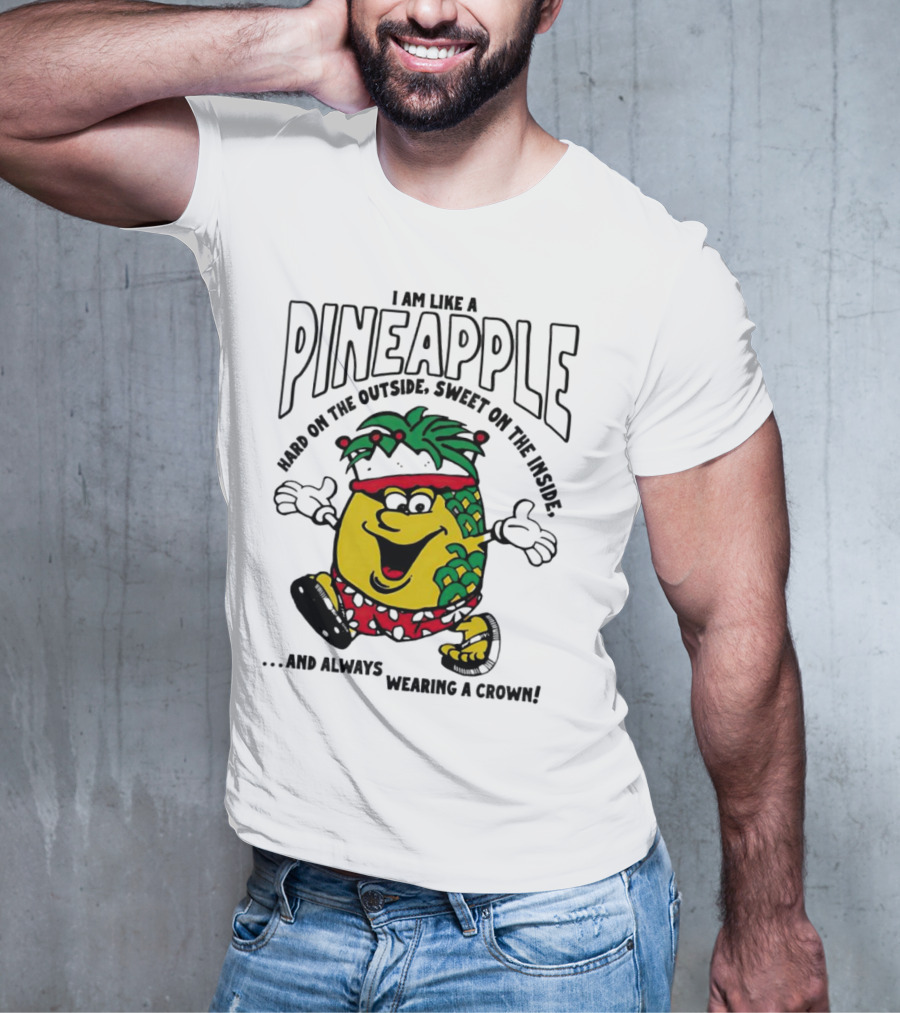 I Am Like A Pineapple Hard On The Outside Sweet On The Inside And Always Wearing A Crown T-Shirt
