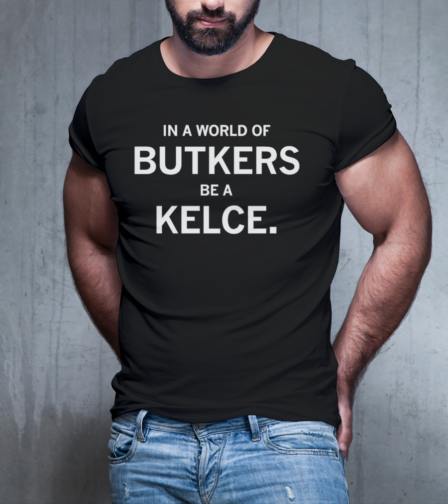 In A World Of Butkers Be A Kelce Phrase For Fans T-Shirt
