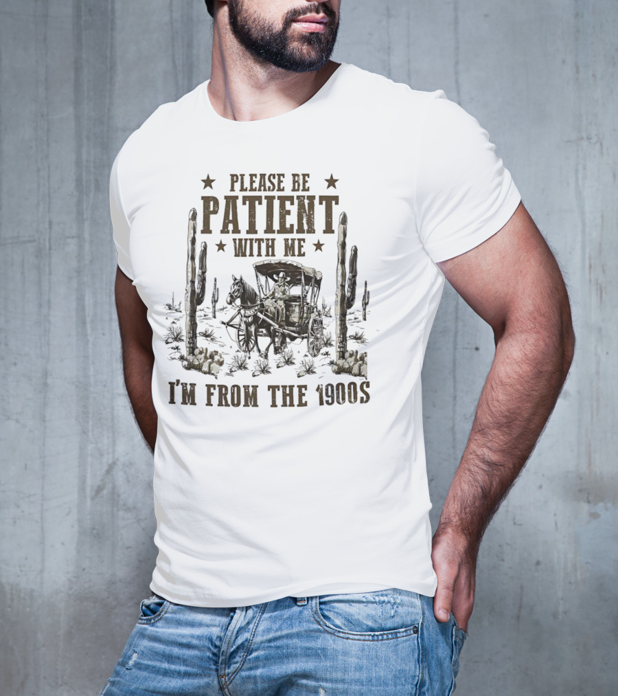 Please Be Patient With Me I'm From The 1900s Vintage Western Wagon And Cactus Desert Scene T-Shirt