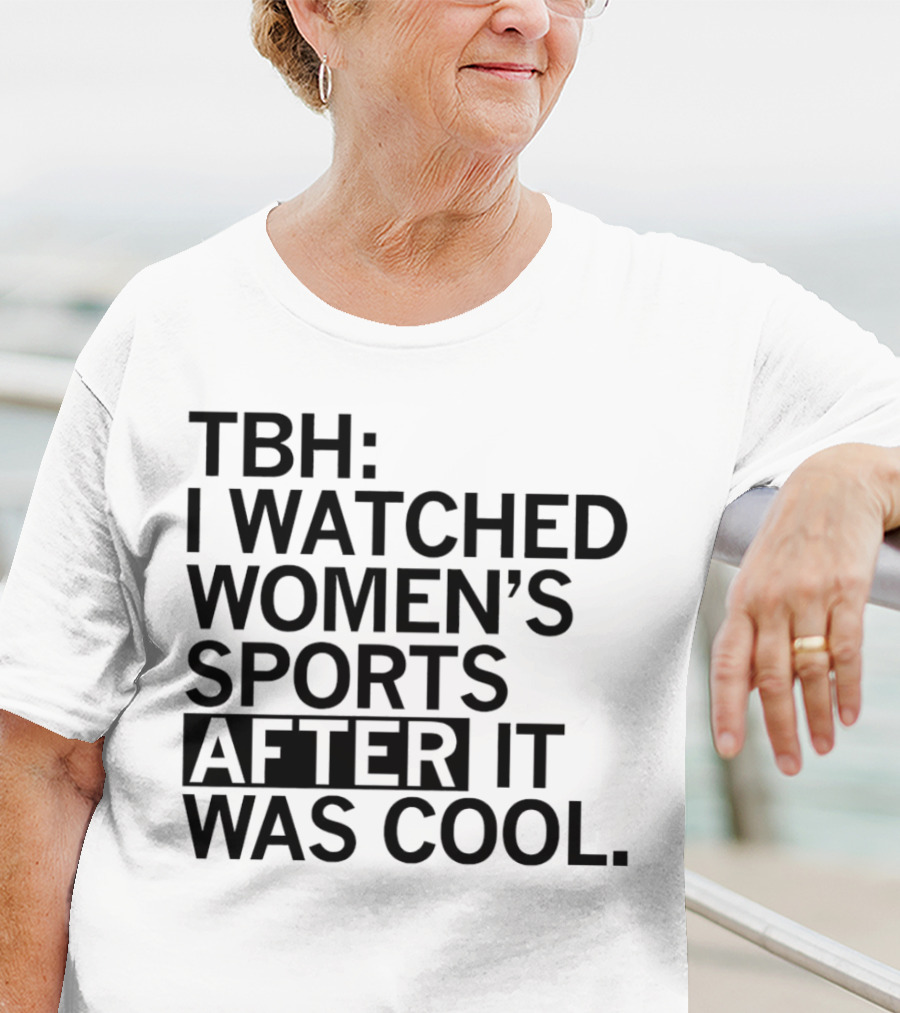 TBH I Watched Women’s Sports After It Was Cool T-Shirt