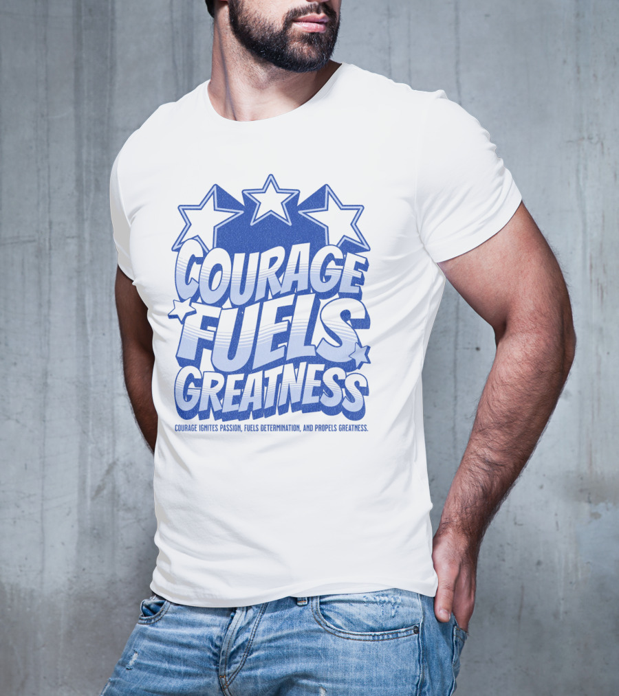 Courage Fuels Greatness Ignites Passion And Determination With Stars T-Shirt
