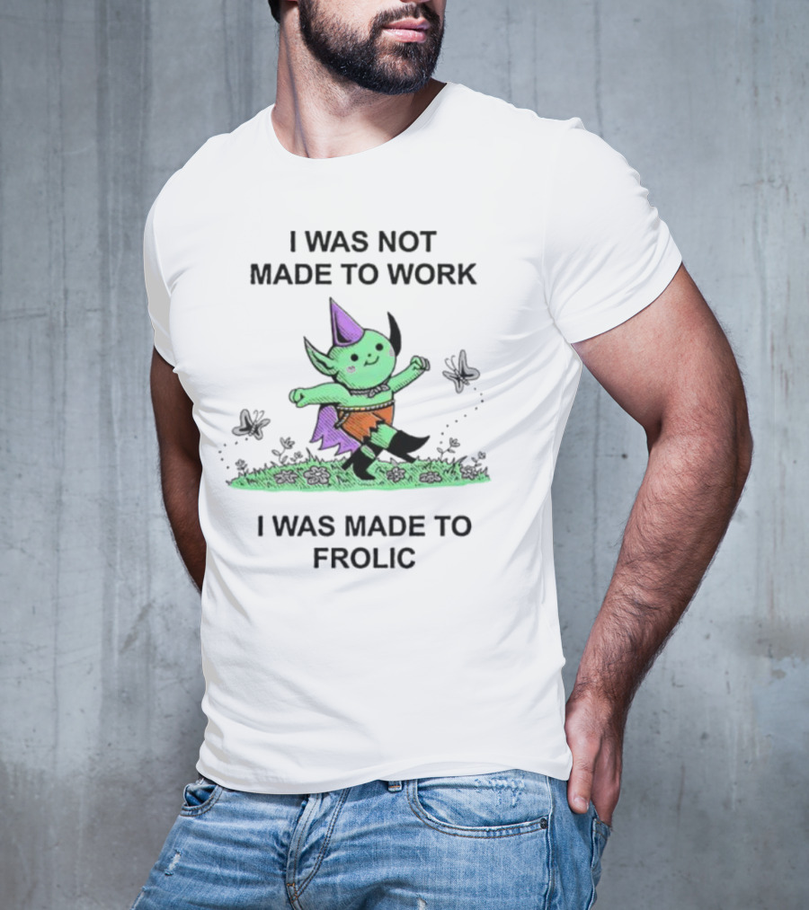 I Was Not Made To Work I Was Made To Frolic With Green Elf In Purple Hat And Orange Shorts T-Shirt