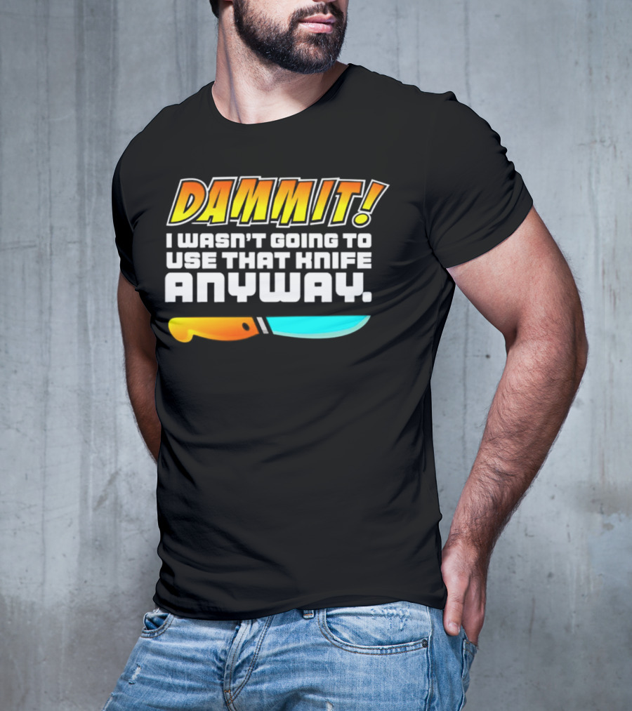 Dammit I Wasn't Going To Use That Knife Anyway Colorful Knife T-Shirt