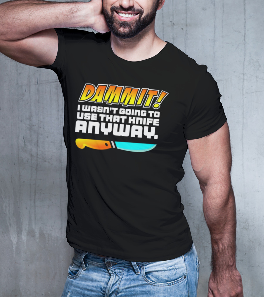 Dammit I Wasn't Going To Use That Knife Anyway Colorful Knife T-Shirt