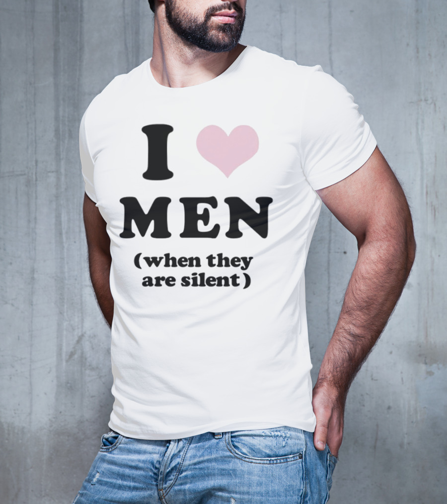 I Love Men (When They Are Silent) T-Shirt