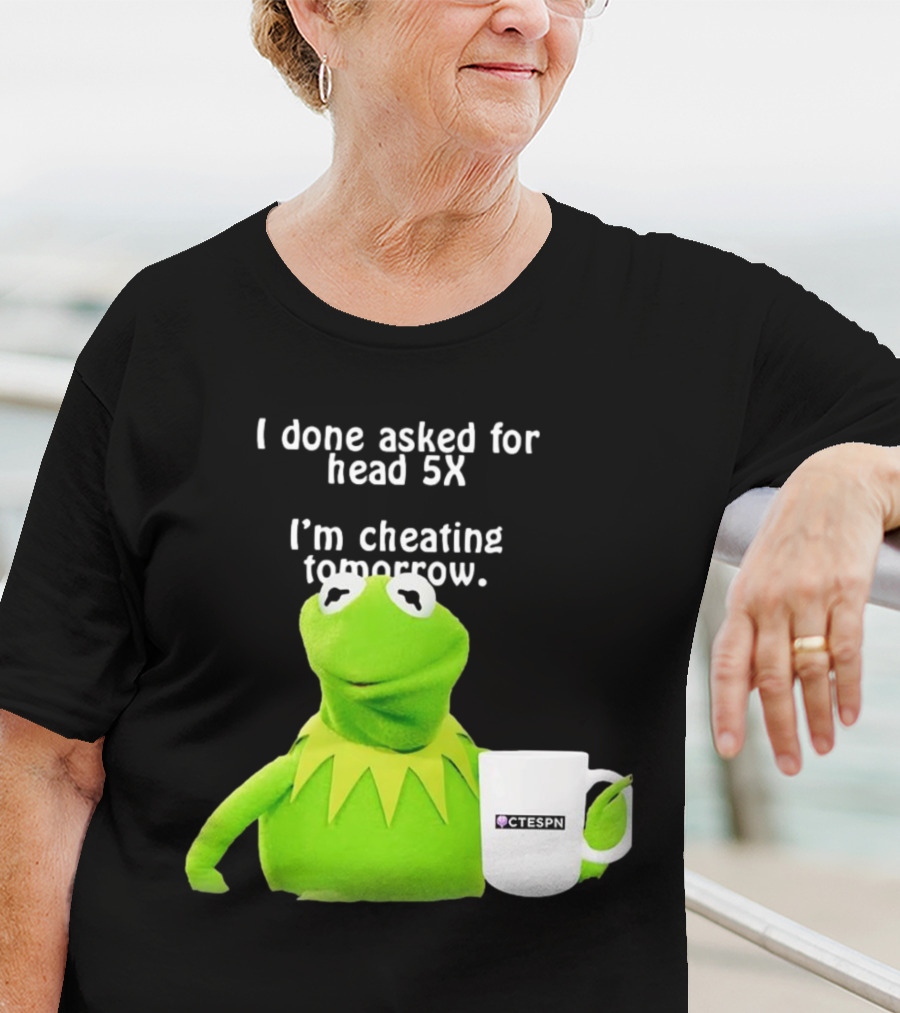 I Done Asked For Head 5X I’m Cheating Tomorrow Frog With Mug Ctespn T-Shirt