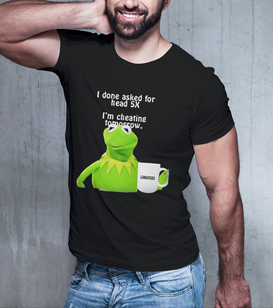 I Done Asked For Head 5X I’m Cheating Tomorrow Frog With Mug Ctespn T-Shirt