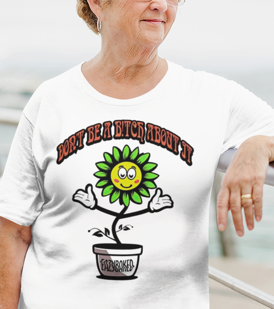 Don't Be A Bitch About It Smiling Sunflower Eazybaked Pot Plant T-Shirt