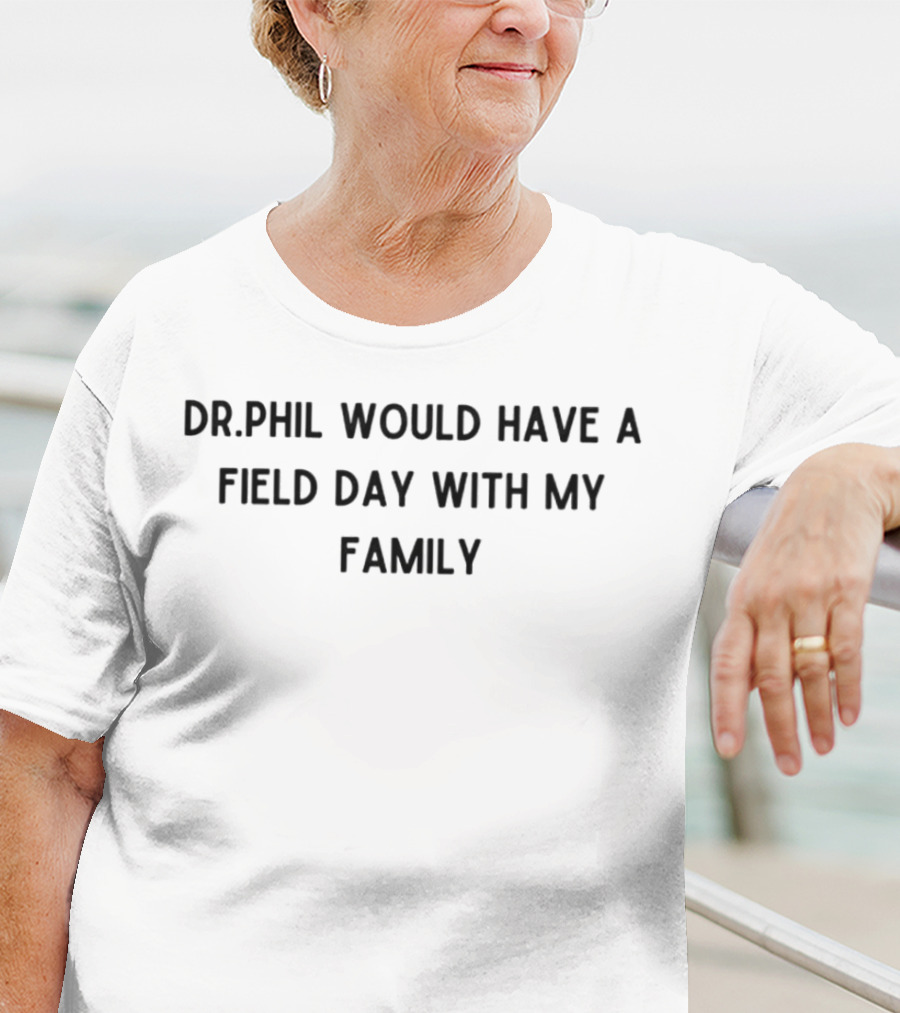 Drphil Would Have A Field Day With My Family Phrase T-Shirt