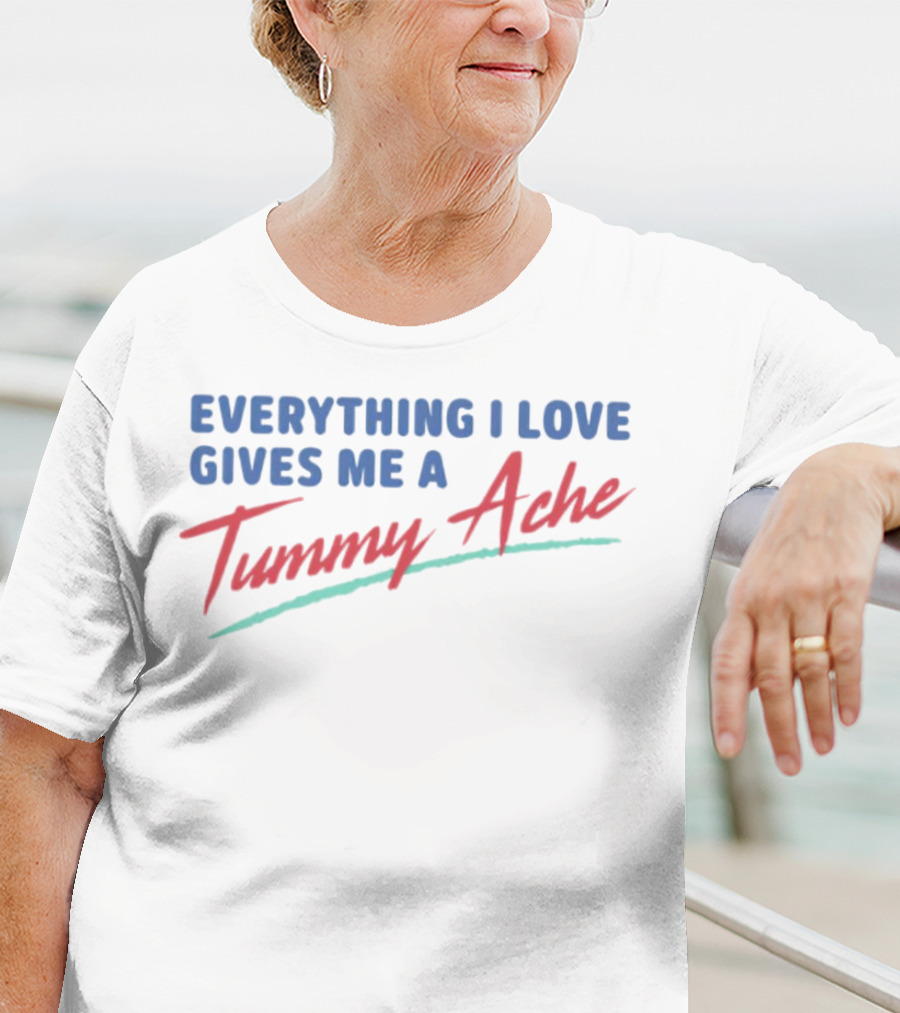 Everything I Love Gives Me A Tummy Ache T-Shirt