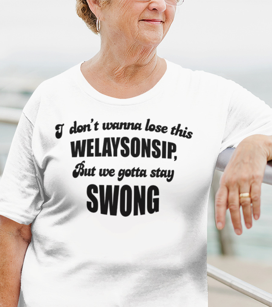 I Don’t Wanna Lose This Welaysonsip But We Gotta Stay Swong Relationship T-Shirt