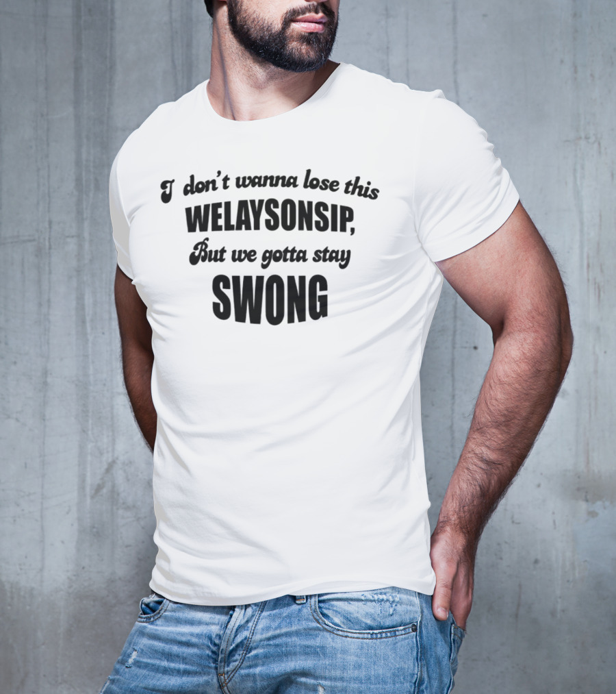 I Don’t Wanna Lose This Welaysonsip But We Gotta Stay Swong Relationship T-Shirt