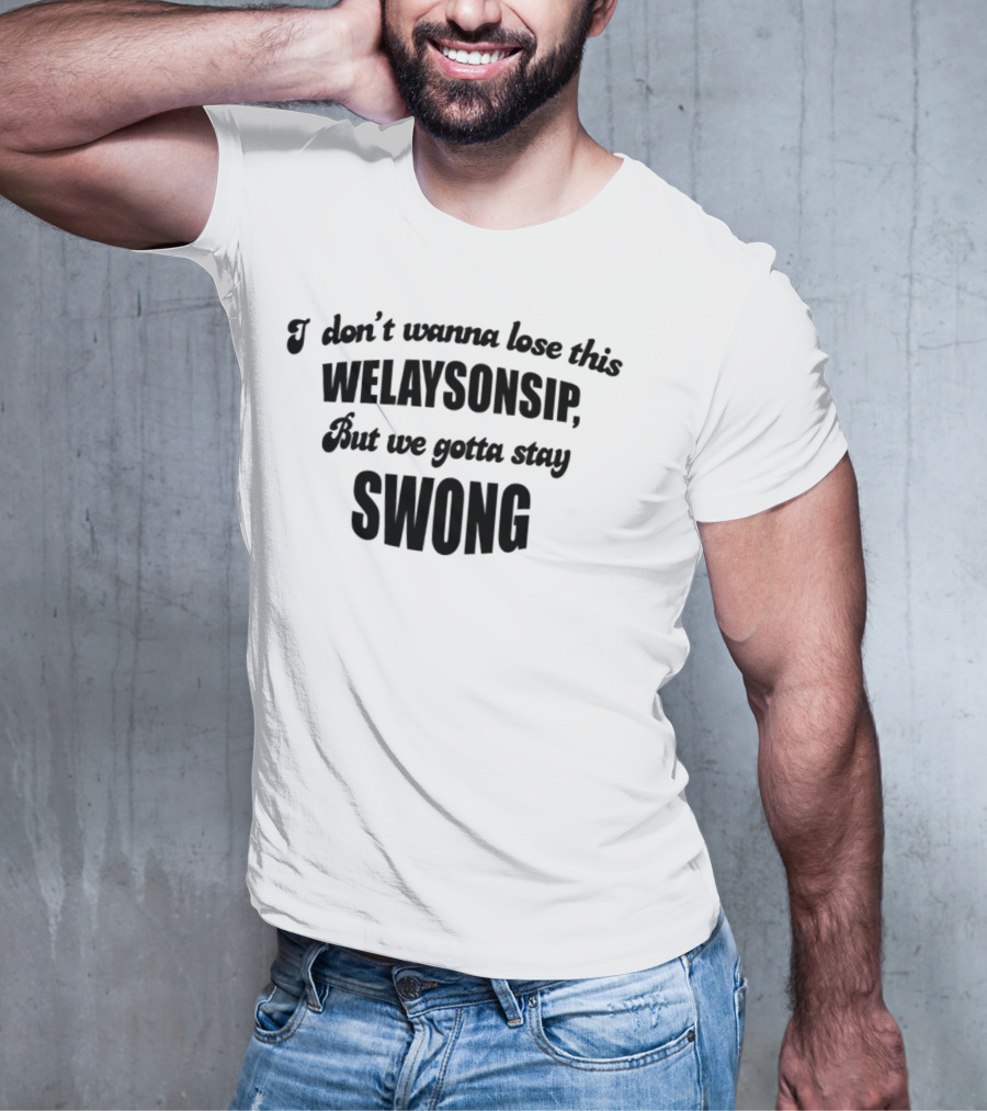 I Don’t Wanna Lose This Welaysonsip But We Gotta Stay Swong Relationship T-Shirt