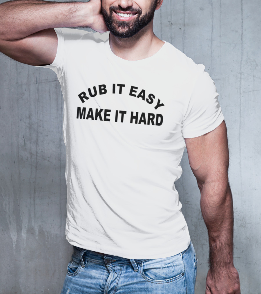 RUB IT EASY MAKE IT HARD T-Shirt