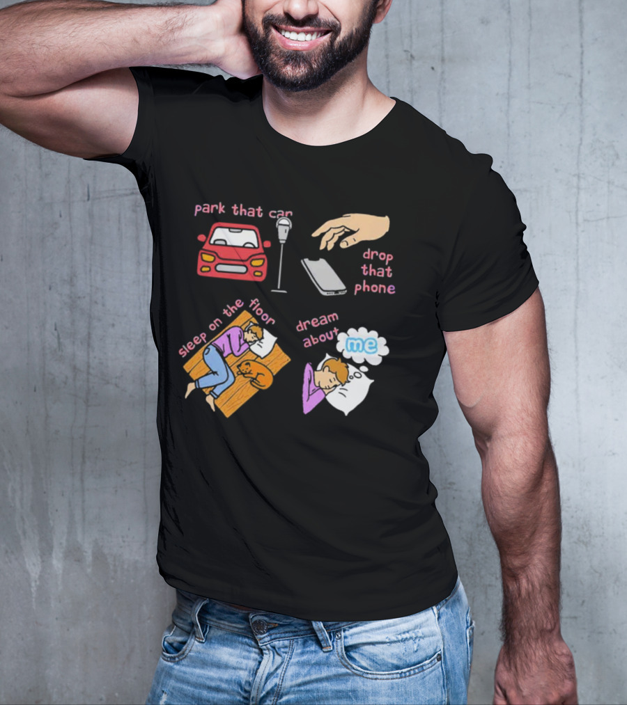 Park That Car Drop That Phone Sleep On The Floor Dream About Me T-Shirt