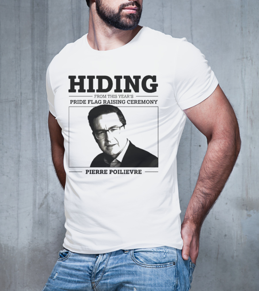 Hiding From This Year’s Pride Flag Raising Ceremony Pierre Poilievre T-Shirt