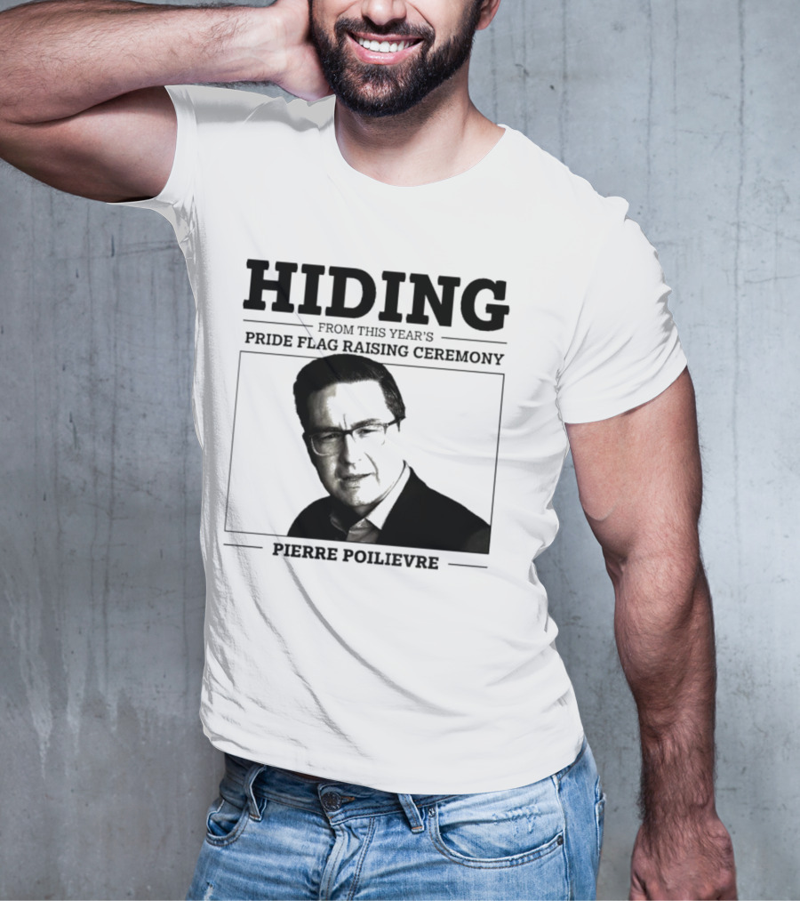 Hiding From This Year’s Pride Flag Raising Ceremony Pierre Poilievre T-Shirt